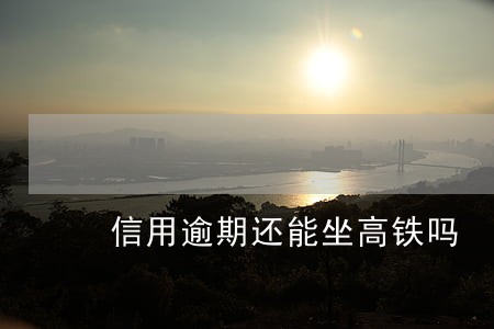 信用逾期还能坐高铁吗 信用逾期还能坐高铁吗