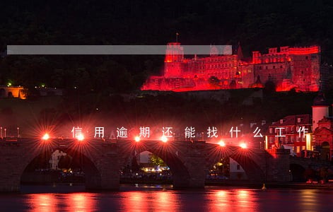 信用逾期还能找什么工作 信用逾期还能找什么工作