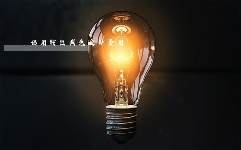 信用钱包减免逾期费用 信用钱包减免逾期费用