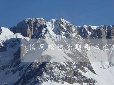信用钱包分期商城逾期 信用钱包分期商城逾期