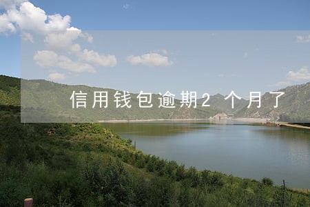 信用钱包逾期2个月了 信用钱包逾期2个月了