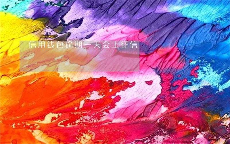 信用钱包逾期一天会上征信 信用钱包逾期一天会上征信