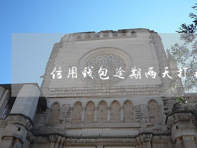 信用钱包逾期两天打电话 信用钱包逾期两天打电话