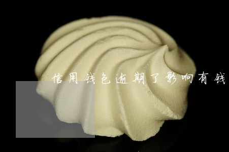 信用钱包逾期了影响有钱花借钱 信用钱包逾期了影响有钱花借钱