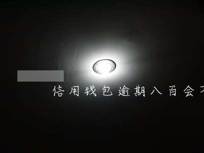 信用钱包逾期八百会不会有问题 信用钱包逾期八百会不会有问题