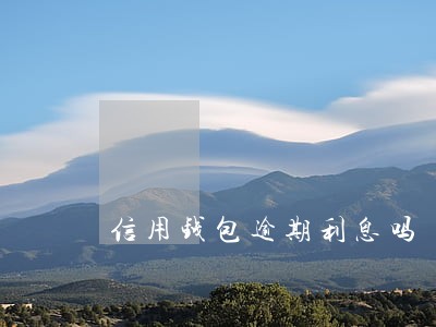 信用钱包逾期利息吗 信用钱包逾期利息吗