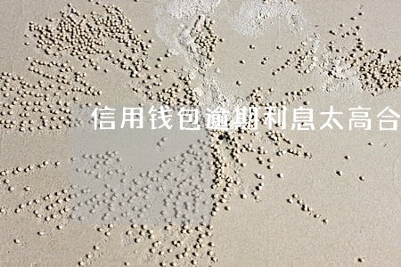 信用钱包逾期利息太高合法吗 信用钱包逾期利息太高合法吗