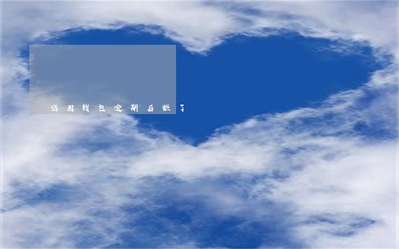 信用钱包逾期后拒了 信用钱包逾期后拒了