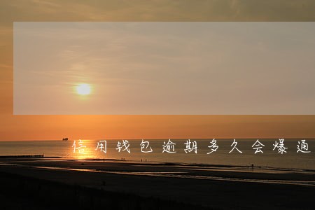 信用钱包逾期多久会爆通讯录 信用钱包逾期多久会爆通讯录