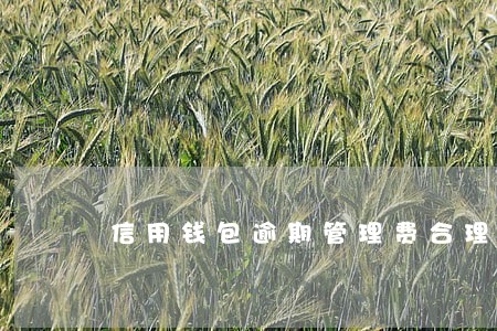 信用钱包逾期管理费合理不 信用钱包逾期管理费合理不