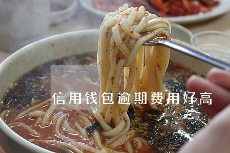 信用钱包逾期费用好高 信用钱包逾期费用好高