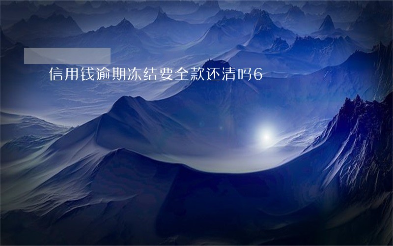 信用钱逾期冻结要全款还清吗6 信用钱逾期冻结要全款还清吗6