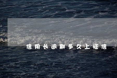 信用长逾期多久上征信 信用长逾期多久上征信