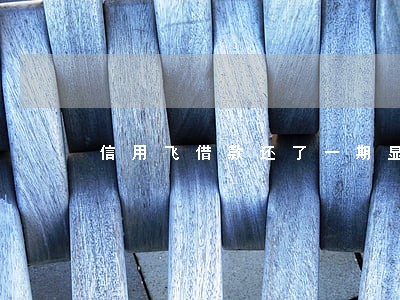 信用飞借款还了一期显示逾期 信用飞借款还了一期显示逾期