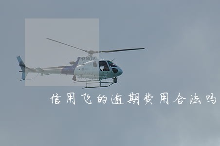 信用飞的逾期费用合法吗 信用飞的逾期费用合法吗