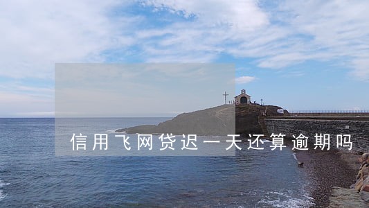 信用飞网贷迟一天还算逾期吗 信用飞网贷迟一天还算逾期吗