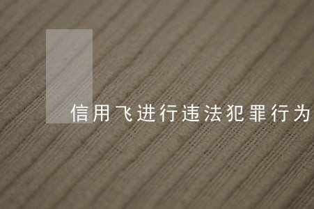 信用飞进行违法犯罪行为敛财催收 信用飞进行违法犯罪行为敛财催收