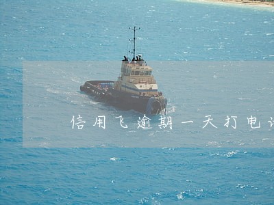 信用飞逾期一天打电话 信用飞逾期一天打电话