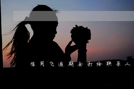 信用飞逾期会打给联系人吗 信用飞逾期会打给联系人吗