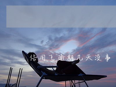 信用飞逾期几天没事 信用飞逾期几天没事