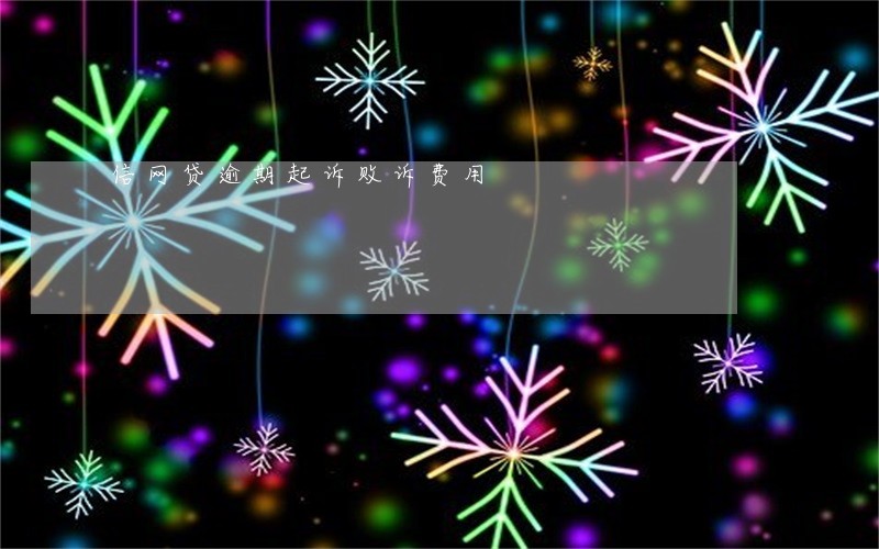 信网贷逾期起诉败诉费用 信网贷逾期起诉败诉费用