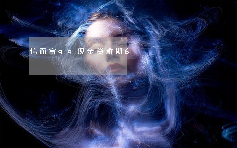 信而富qq现金贷逾期6 信而富qq现金贷逾期6