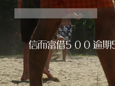 信而富借500逾期5年 信而富借500逾期5年