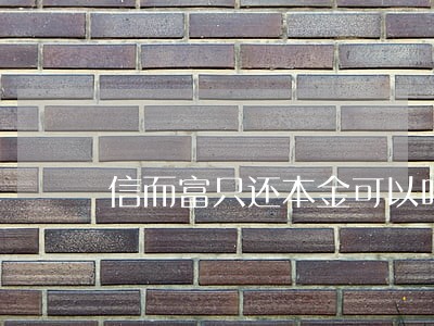 信而富只还本金可以吗 信而富只还本金可以吗
