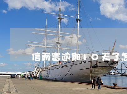 信而富逾期10天了怎么办 信而富逾期10天了怎么办