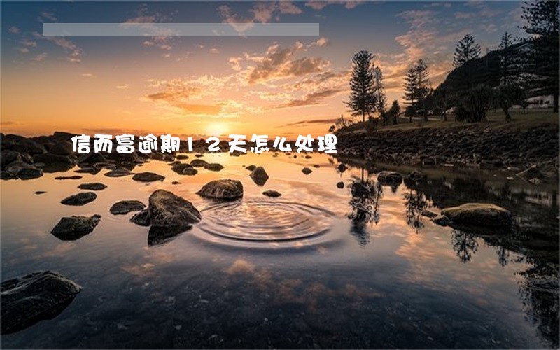 信而富逾期12天怎么处理 信而富逾期12天怎么处理
