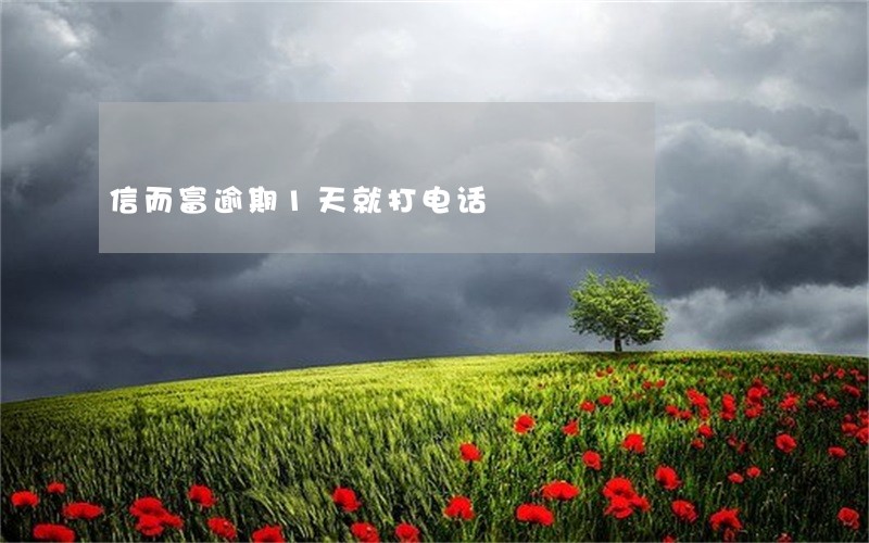 信而富逾期1天就打电话 信而富逾期1天就打电话