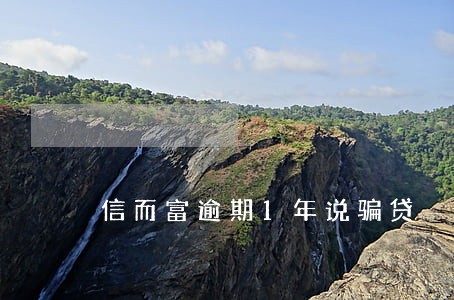 信而富逾期1年说骗贷 信而富逾期1年说骗贷