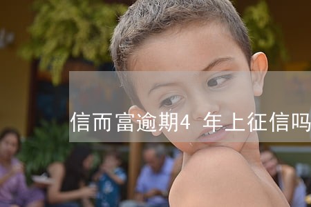 信而富逾期4年上征信吗 信而富逾期4年上征信吗