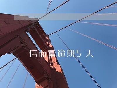 信而富逾期5天 信而富逾期5天