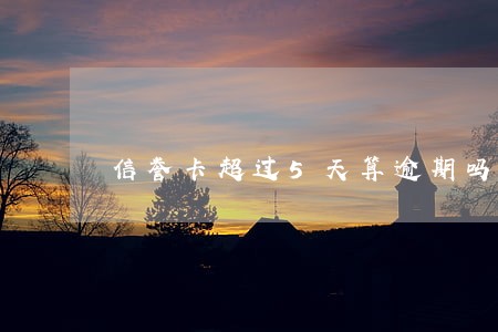 信誉卡超过5天算逾期吗 信誉卡超过5天算逾期吗