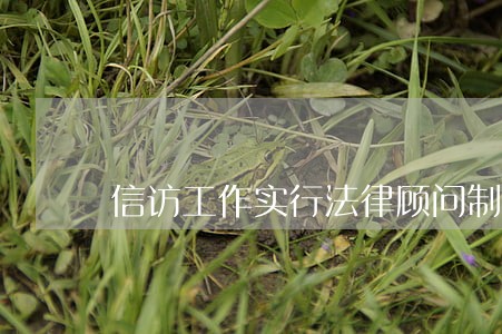 信访工作实行法律顾问制度 信访工作实行法律顾问制度