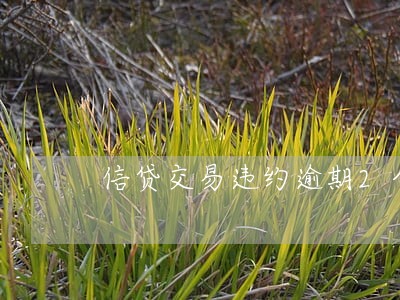 信贷交易违约逾期2个月 信贷交易违约逾期2个月