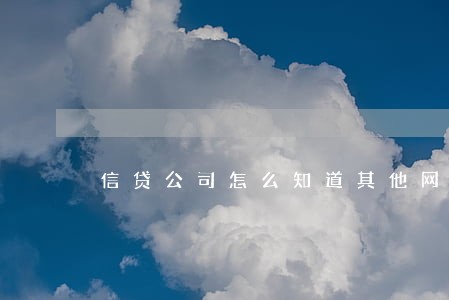 信贷公司怎么知道其他网贷的逾期 信贷公司怎么知道其他网贷的逾期