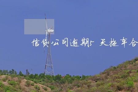 信贷公司逾期5天拖车合法吗 信贷公司逾期5天拖车合法吗