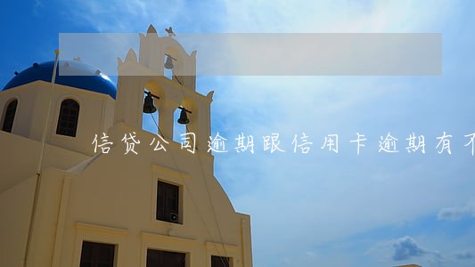 信贷公司逾期跟信用卡逾期有不同