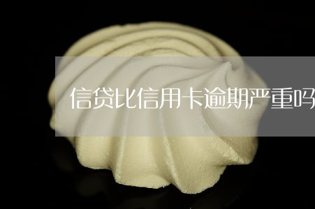 信贷比信用卡逾期严重吗 信贷比信用卡逾期严重吗