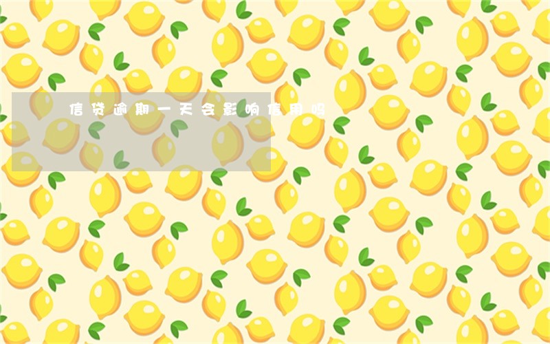 信贷逾期一天会影响信用吗 信贷逾期一天会影响信用吗