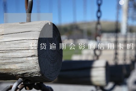 信贷逾期会影响信用卡吗 信贷逾期会影响信用卡吗
