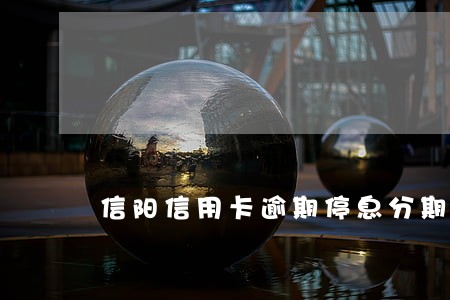 信阳信用卡逾期停息分期怎么协商 信阳信用卡逾期停息分期怎么协商