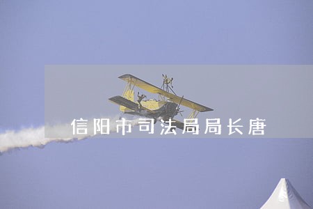 信阳市司法局局长唐 信阳市司法局局长唐