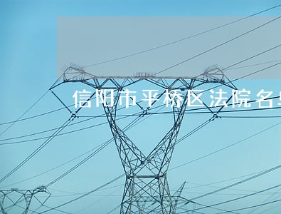信阳市平桥区法院名单 信阳市平桥区法院名单