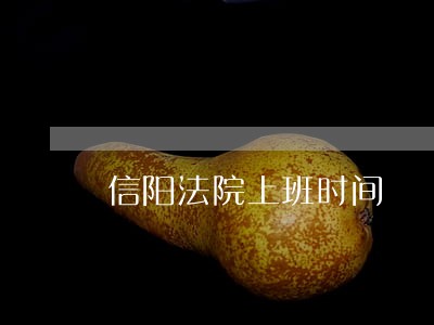 信阳法院上班时间