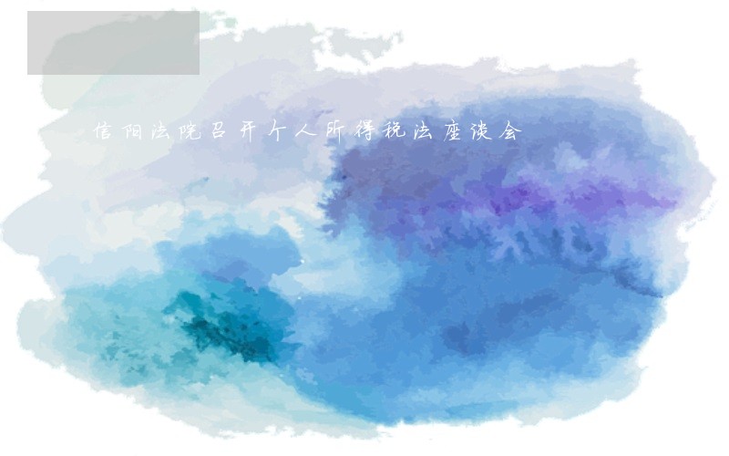 信阳法院召开个人所得税法座谈会 信阳法院召开个人所得税法座谈会