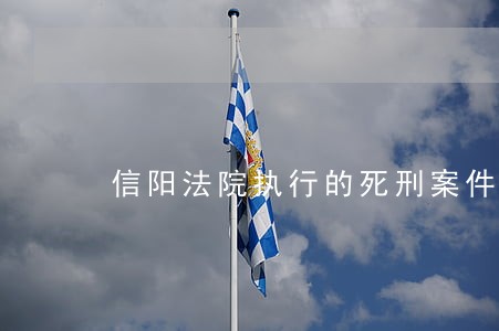 信阳法院执行的死刑案件