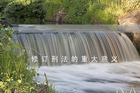 修订刑法的重大意义 修订刑法的重大意义
